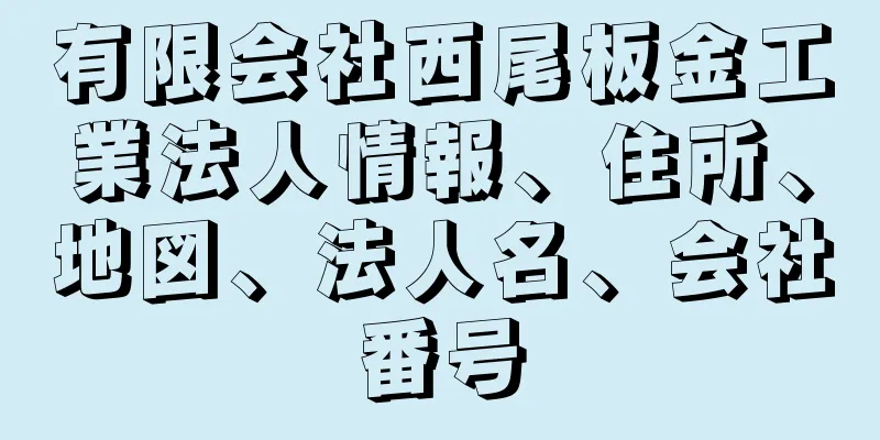 有限会社西尾板金工業法人情報、住所、地図、法人名、会社番号