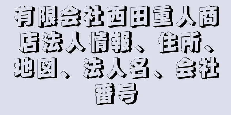 有限会社西田重人商店法人情報、住所、地図、法人名、会社番号