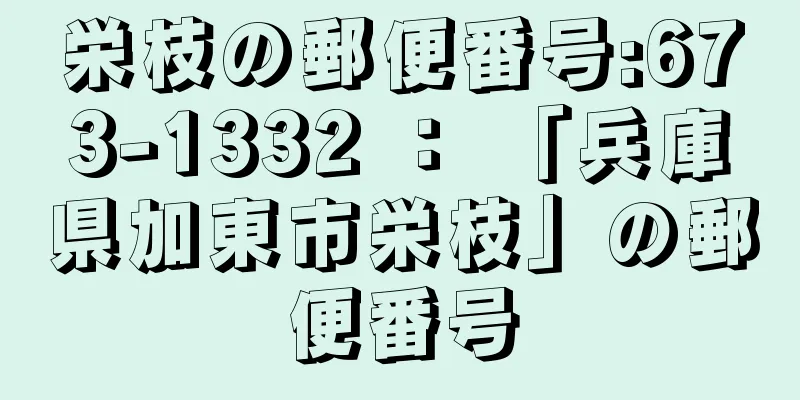 栄枝の郵便番号:673-1332 ： 「兵庫県加東市栄枝」の郵便番号