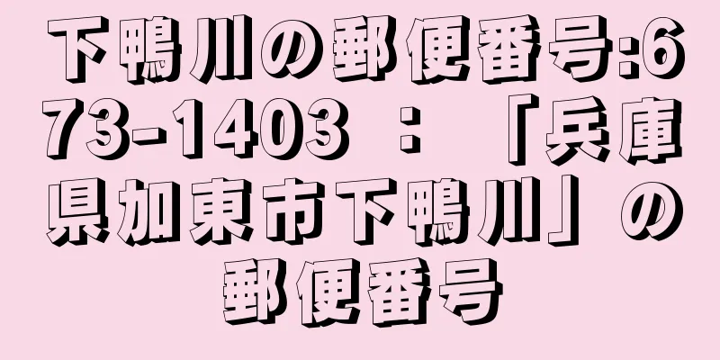 下鴨川の郵便番号:673-1403 ： 「兵庫県加東市下鴨川」の郵便番号