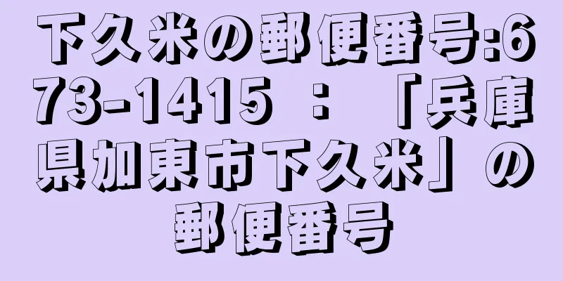 下久米の郵便番号:673-1415 ： 「兵庫県加東市下久米」の郵便番号