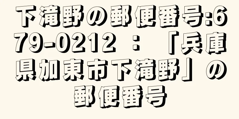 下滝野の郵便番号:679-0212 ： 「兵庫県加東市下滝野」の郵便番号