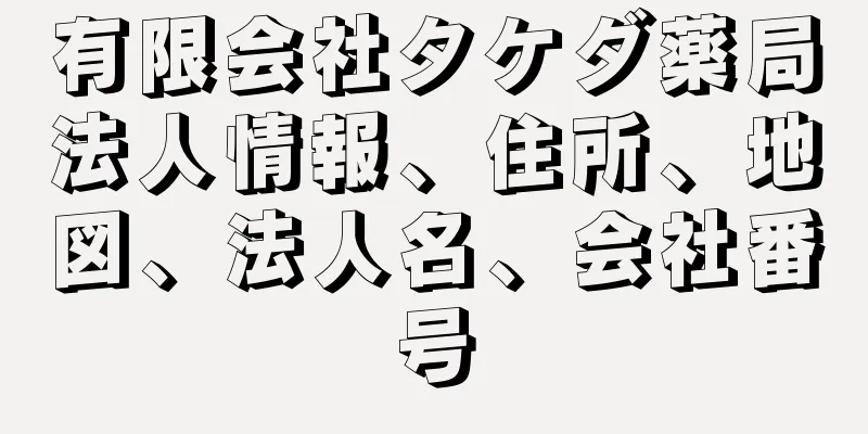 有限会社タケダ薬局法人情報、住所、地図、法人名、会社番号