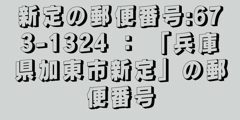 新定の郵便番号:673-1324 ： 「兵庫県加東市新定」の郵便番号