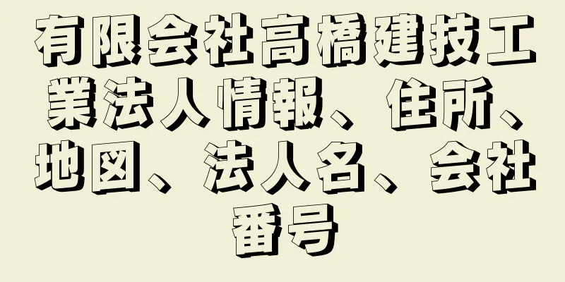 有限会社高橋建技工業法人情報、住所、地図、法人名、会社番号