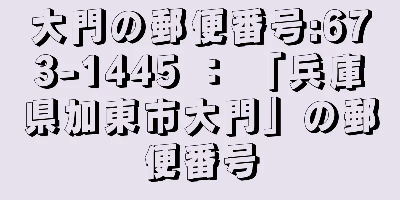 大門の郵便番号:673-1445 ： 「兵庫県加東市大門」の郵便番号