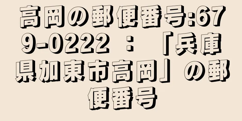 高岡の郵便番号:679-0222 ： 「兵庫県加東市高岡」の郵便番号