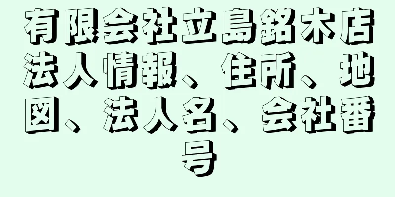 有限会社立島銘木店法人情報、住所、地図、法人名、会社番号