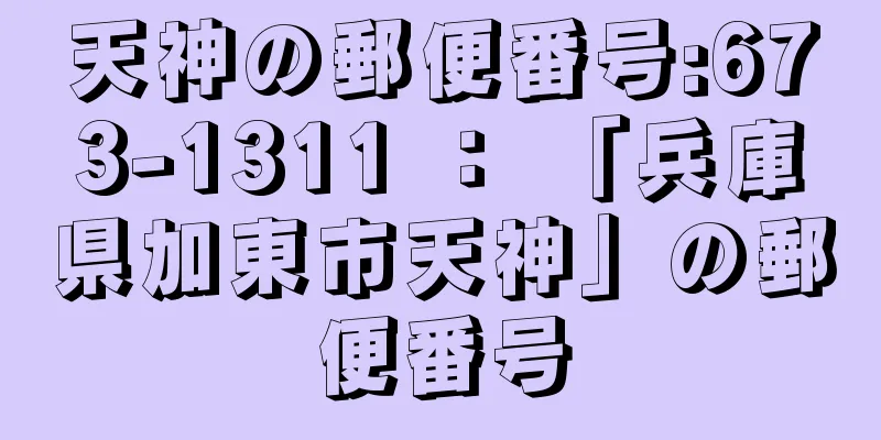 天神の郵便番号:673-1311 ： 「兵庫県加東市天神」の郵便番号