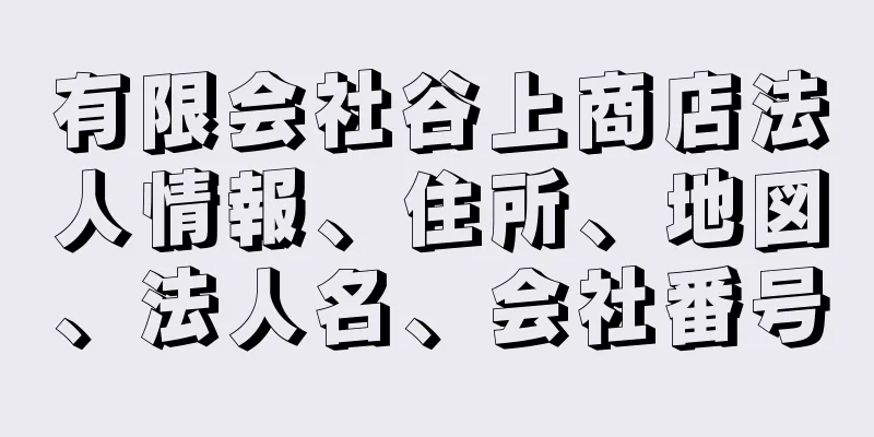 有限会社谷上商店法人情報、住所、地図、法人名、会社番号