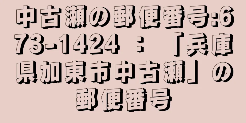 中古瀬の郵便番号:673-1424 ： 「兵庫県加東市中古瀬」の郵便番号