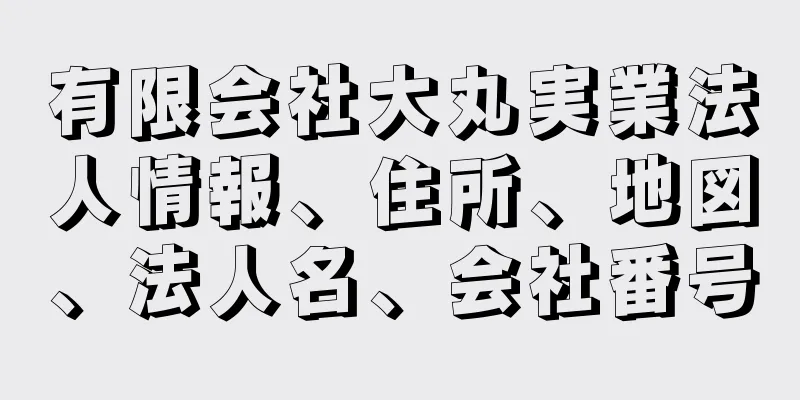 有限会社大丸実業法人情報、住所、地図、法人名、会社番号