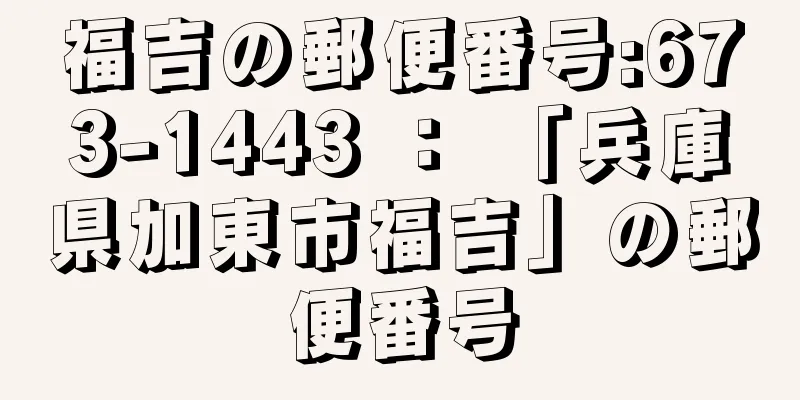 福吉の郵便番号:673-1443 ： 「兵庫県加東市福吉」の郵便番号