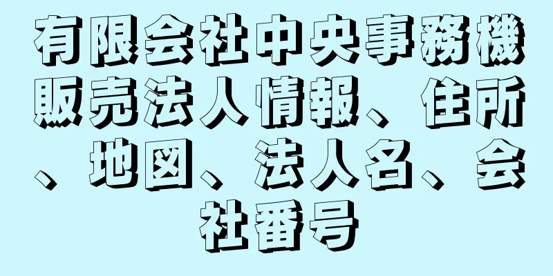 有限会社中央事務機販売法人情報、住所、地図、法人名、会社番号