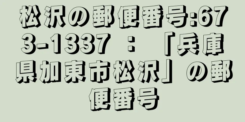 松沢の郵便番号:673-1337 ： 「兵庫県加東市松沢」の郵便番号