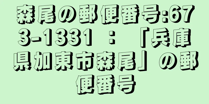 森尾の郵便番号:673-1331 ： 「兵庫県加東市森尾」の郵便番号