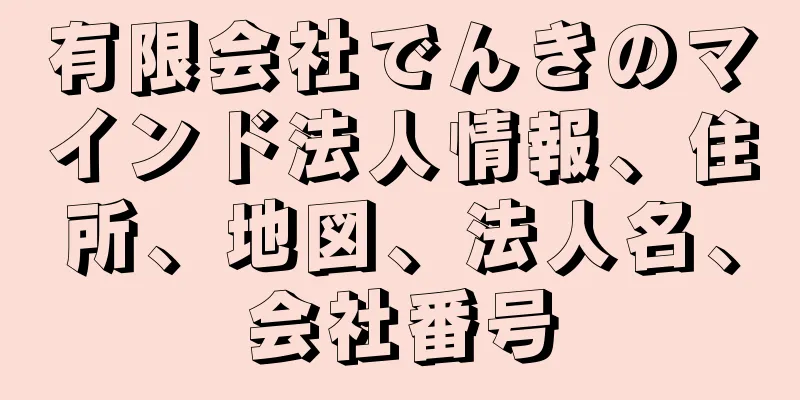有限会社でんきのマインド法人情報、住所、地図、法人名、会社番号