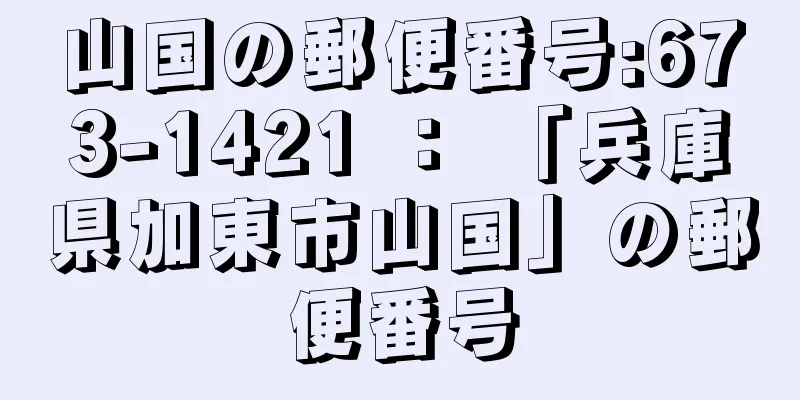 山国の郵便番号:673-1421 ： 「兵庫県加東市山国」の郵便番号