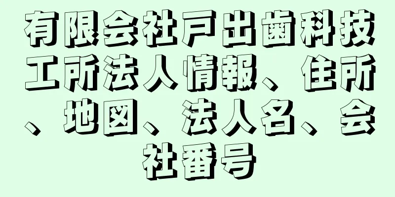 有限会社戸出歯科技工所法人情報、住所、地図、法人名、会社番号