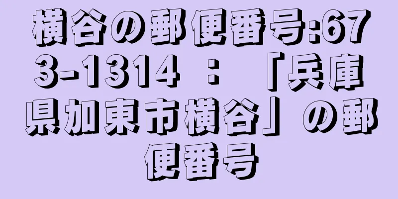 横谷の郵便番号:673-1314 ： 「兵庫県加東市横谷」の郵便番号