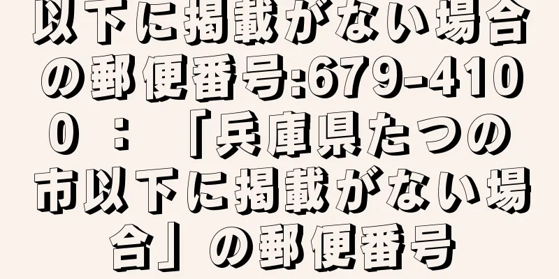 以下に掲載がない場合の郵便番号:679-4100 ： 「兵庫県たつの市以下に掲載がない場合」の郵便番号