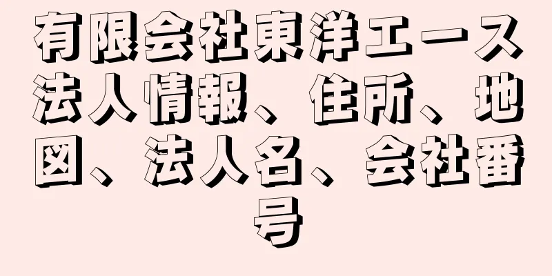 有限会社東洋エース法人情報、住所、地図、法人名、会社番号