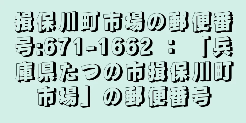 揖保川町市場の郵便番号:671-1662 ： 「兵庫県たつの市揖保川町市場」の郵便番号