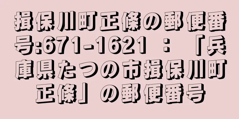 揖保川町正條の郵便番号:671-1621 ： 「兵庫県たつの市揖保川町正條」の郵便番号