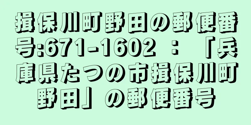 揖保川町野田の郵便番号:671-1602 ： 「兵庫県たつの市揖保川町野田」の郵便番号