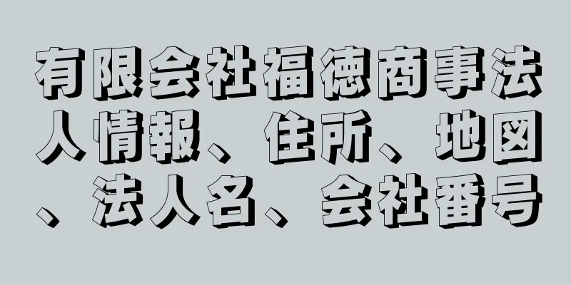 有限会社福徳商事法人情報、住所、地図、法人名、会社番号