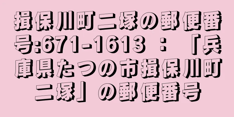 揖保川町二塚の郵便番号:671-1613 ： 「兵庫県たつの市揖保川町二塚」の郵便番号