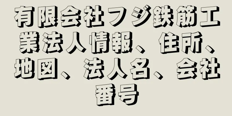 有限会社フジ鉄筋工業法人情報、住所、地図、法人名、会社番号