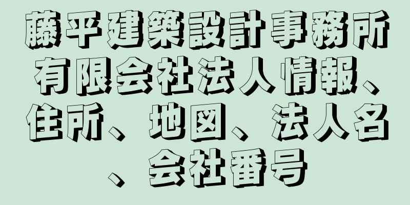 藤平建築設計事務所有限会社法人情報、住所、地図、法人名、会社番号