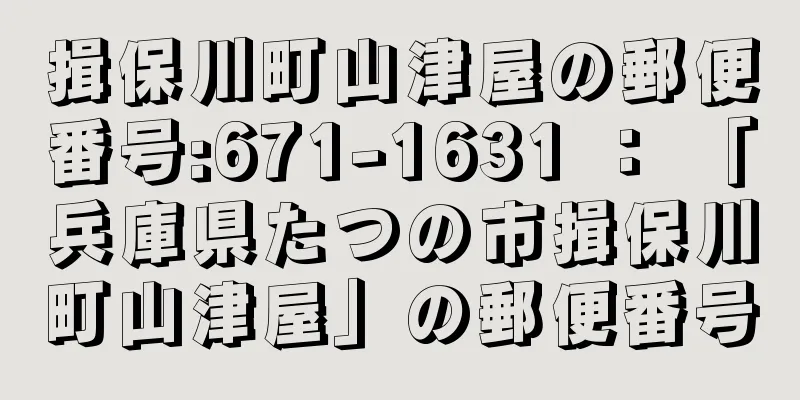 揖保川町山津屋の郵便番号:671-1631 ： 「兵庫県たつの市揖保川町山津屋」の郵便番号