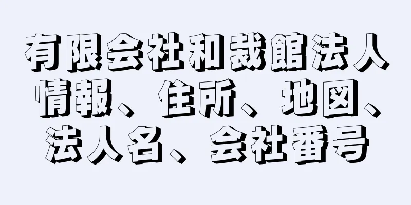 有限会社和裁館法人情報、住所、地図、法人名、会社番号