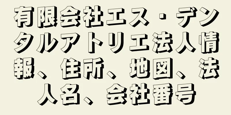 有限会社エス・デンタルアトリエ法人情報、住所、地図、法人名、会社番号