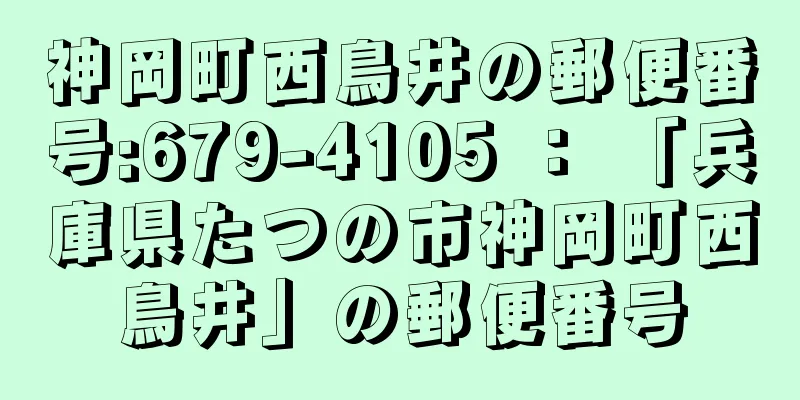 神岡町西鳥井の郵便番号:679-4105 ： 「兵庫県たつの市神岡町西鳥井」の郵便番号