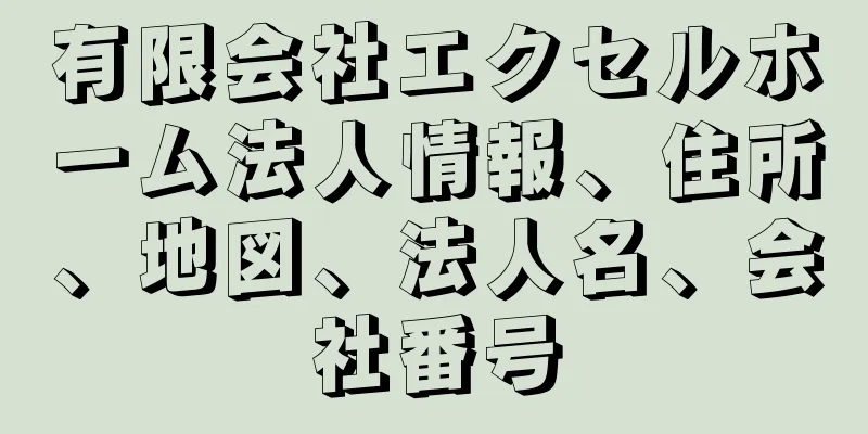 有限会社エクセルホーム法人情報、住所、地図、法人名、会社番号