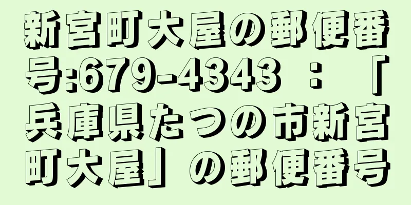 新宮町大屋の郵便番号:679-4343 ： 「兵庫県たつの市新宮町大屋」の郵便番号