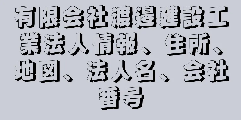 有限会社渡邉建設工業法人情報、住所、地図、法人名、会社番号