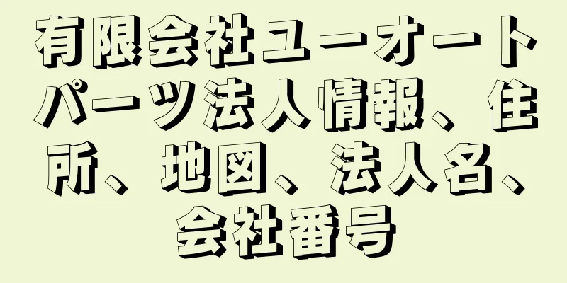 有限会社ユーオートパーツ法人情報、住所、地図、法人名、会社番号