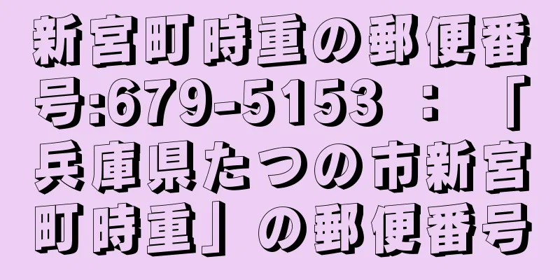 新宮町時重の郵便番号:679-5153 ： 「兵庫県たつの市新宮町時重」の郵便番号