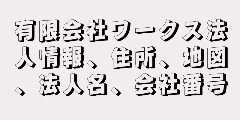 有限会社ワークス法人情報、住所、地図、法人名、会社番号