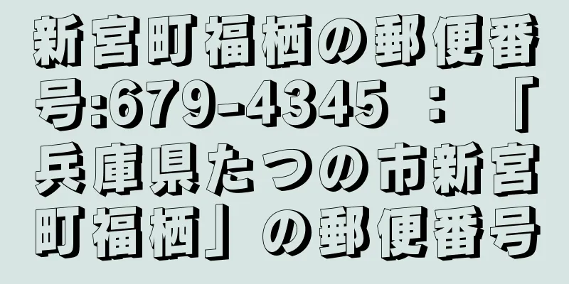 新宮町福栖の郵便番号:679-4345 ： 「兵庫県たつの市新宮町福栖」の郵便番号