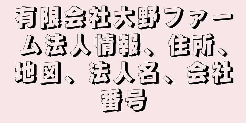 有限会社大野ファーム法人情報、住所、地図、法人名、会社番号