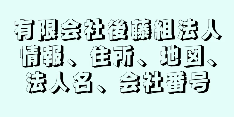 有限会社後藤組法人情報、住所、地図、法人名、会社番号