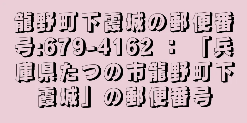 龍野町下霞城の郵便番号:679-4162 ： 「兵庫県たつの市龍野町下霞城」の郵便番号