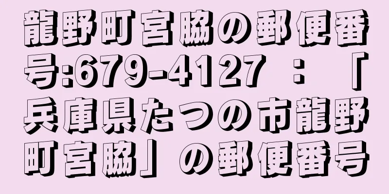 龍野町宮脇の郵便番号:679-4127 ： 「兵庫県たつの市龍野町宮脇」の郵便番号