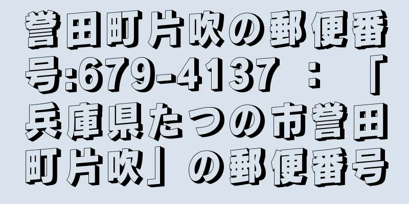 誉田町片吹の郵便番号:679-4137 ： 「兵庫県たつの市誉田町片吹」の郵便番号