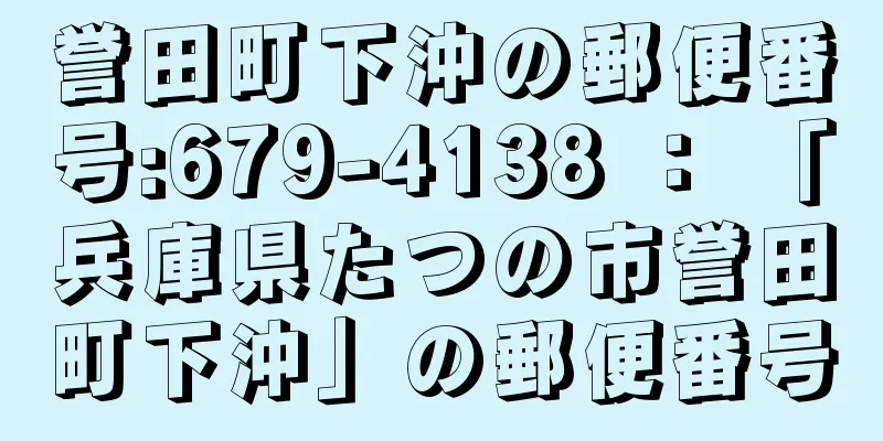 誉田町下沖の郵便番号:679-4138 ： 「兵庫県たつの市誉田町下沖」の郵便番号